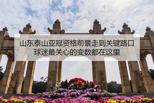 山东泰山亚冠资格前景走到关键路口 球迷最关心的变数都在这里
