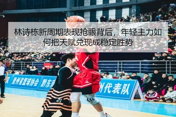 林诗栋新周期表现抢眼背后，年轻主力如何把天赋兑现成稳定胜势